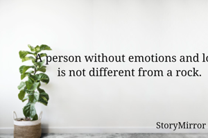 A person without emotions and love is not different from a rock.