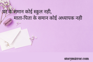 घर के समान कोई स्कूल नही,                                       माता-पिता के समान कोई अध्यापक नही             