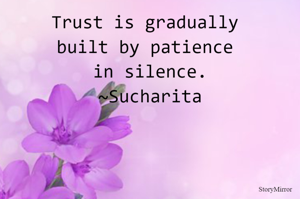 Trust is gradually built by patience in silence.
~Sucharita
