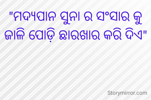 "ମଦ୍ୟପାନ ସୁନା ର ସଂସାର କୁ ଜାଳି ପୋଡ଼ି ଛାରଖାର କରି ଦିଏ"