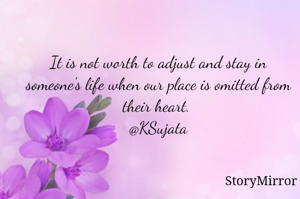 It is not worth to adjust and stay in someone's life when our place is omitted from their heart. 
@KSujata