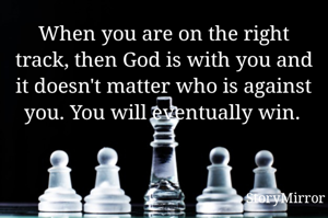 When you are on the right track, then God is with you and it doesn't matter who is against you. You will eventually win. 