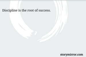 Discipline is the root of success. 