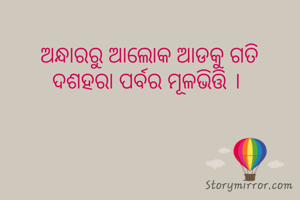 ଅନ୍ଧାରରୁ ଆଲୋକ ଆଡକୁ ଗତି
ଦଶହରା ପର୍ବର ମୂଳଭିତ୍ତି । 