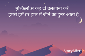 मुश्किलों से कह दो उलझाना करें हमसे हमें हर हाल में जीने का हुनर आता है