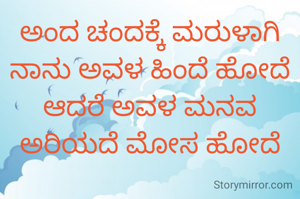 ಅಂದ ಚಂದಕ್ಕೆ ಮರುಳಾಗಿ ನಾನು ಅವಳ ಹಿಂದೆ ಹೋದೆ ಆದರೆ ಅವಳ ಮನವ ಅರಿಯದೆ ಮೋಸ ಹೋದೆ