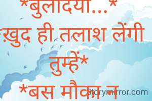 *बुलंदियां...*
*ख़ुद ही तलाश लेंगी तुम्हें*
*बस मौका न छोड़ना*
*मुश्किलों में मुस्कुराने का*

🌹 *शुभ प्रभात* 🌹