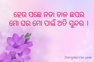 ହେଉ ପଛେ ନଡା ଚାଳ ଛପର
ମୋ ଘର ମୋ ପାଇଁ ଅତି ସୁନ୍ଦର ।