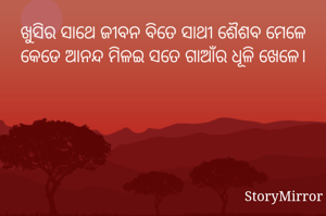 ଖୁସିର ସାଥେ ଜୀବନ ବିତେ ସାଥୀ ଶୈଶବ ମେଳେ
କେଡେ ଆନନ୍ଦ ମିଳଇ ସତେ ଗାଆଁର ଧୂଳି ଖେଳେ।