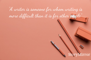 "A writer is someone for whom writing is more difficult than it is for other people"