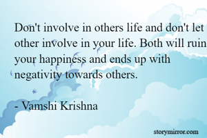 Don't involve in others life and don't let other involve in your life. Both will ruin your happiness and ends up with negativity towards others.

- Vamshi Krishna