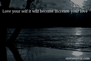 Love your self it will become increase your love 