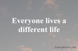 Everyone lives a different life