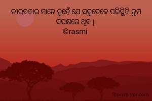 ନୀରବତାର ମାନେ ନୁହେଁ ଯେ ସବୁବେଳେ ପରିସ୍ଥିତି ତୁମ ସପକ୍ଷରେ ଥିବ | 
©rasmi 