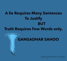 A lie Requires Many Sentences To Justify 
                 BUT 
Truth Requires Few Words only.

          GANGADHAR SAHOO