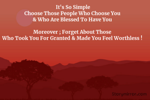 It's So Simple
Choose Those People Who Choose You 
& Who Are Blessed To Have You 

Moreover ; Forget About Those 
Who Took You For Granted & Made You Feel Worthless ! 