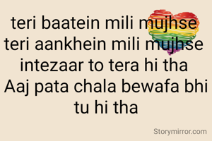 teri baatein mili mujhse 
teri aankhein mili mujhse 
intezaar to tera hi tha 
Aaj pata chala bewafa bhi tu hi tha