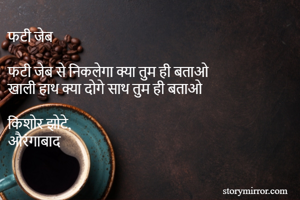 फटी जेब

फटी जेब से निकलेगा क्या तुम ही बताओ
खाली हाथ क्या दोगे साथ तुम ही बताओ

किशोर झोटे,
औरंगाबाद