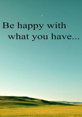 Be Happy With What You Have...