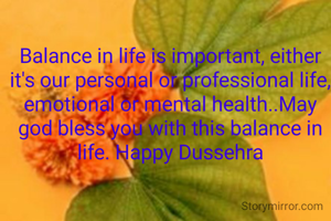 Balance in life is important, either it's our personal or professional life, emotional or mental health..May god bless you with this balance in life. Happy Dussehra