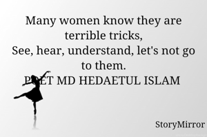Many women know they are terrible tricks,
See, hear, understand, let's not go to them.
POET MD HEDAETUL ISLAM 