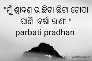 "ମୁଁ ଶ୍ରାବଣ ର ଛିଟା ଛିଟା ଟୋପା ପାଣି  ବର୍ଷା ରାଣୀ "
parbati pradhan 