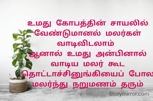 உமது கோபத்தின்‌ ‌சாயலில் வேண்டுமானல் மலர்கள் வாடிவிடலாம் 
ஆனால் உமது அன்பினால் வாடிய மலர் கூட தொட்டாச்சினுங்கியைப் போல மலர்ந்து நறுமணம் தரும்