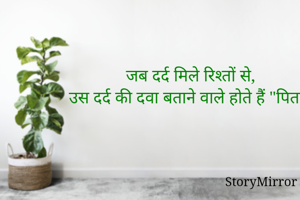 जब दर्द मिले रिश्तों से, 
उस दर्द की दवा बताने वाले होते हैं "पिता" ।
