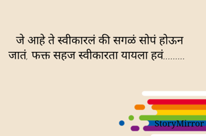 जे आहे ते स्वीकारलं की सगळं सोपं होऊन जातं, फक्त सहज स्वीकारता यायला हवं.........