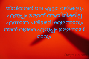 ജീവിതത്തിലെ എല്ലാ വഴികളും എളുപ്പം ഉള്ളത് ആയിരിക്കില്ല എന്നാൽ പരിശ്രമിക്കുന്തോറും അത് വളരെ എളുപ്പം ഉള്ളതായി മാറും 