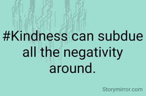 #Kindness can subdue all the negativity around.