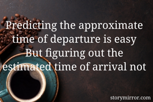 Predicting the approximate time of departure is easy
But figuring out the estimated time of arrival not