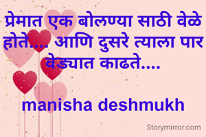 प्रेमात एक बोलण्या साठी वेळे होते.... आणि दुसरे त्याला पार वेड्यात काढते....

manisha deshmukh