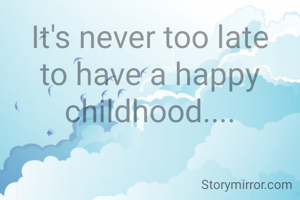 It's never too late to have a happy childhood....