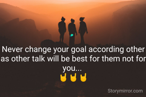 Never change your goal according other as other talk will be best for them not for you... 
🤘🤘🤘