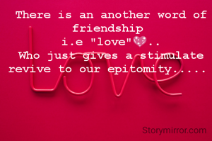 There is an another word of friendship 
i.e "love"💖..
Who just gives a stimulate revive to our epitomity..... 