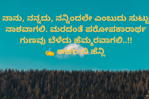 ನಾನು, ನನ್ನದು, ನನ್ನಿಂದಲೇ ಎಂಬುದು ಸುಟ್ಟು ನಾಶವಾಗಲಿ. ಮರದಂತೆ ಪರೋಪಕಾರಾರ್ಥ ಗುಣವು ಬೆಳೆದು ಹೆಮ್ಮರವಾಗಲಿ..!!
✍️ ಅಚಲ ಬಿ ಹೆನ್ಲಿ 