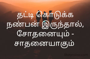 தட்டி கொடுக்க நண்பன் இருந்தால், சோதனையும் - சாதனையாகும் 
