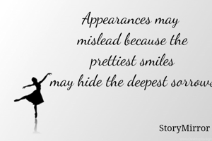 Appearances may mislead because the prettiest smiles may hide the deepest sorrows.