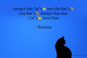 Attract the Cat's🐈 not the Rat's🐀
Coz Rat's🐀 always Run but 
Cat's🐈 have Fun

- Krishna 
