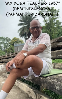 “MY YOGA TEACHER- 1957” (REMINISCENCES) {PARMANPUR DARSHAN }