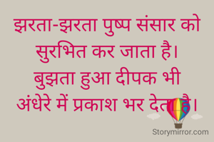 झरता-झरता पुष्प संसार को
सुरभित कर जाता है।
बुझता हुआ दीपक भी
अंंधेरे में प्रकाश भर देता है।