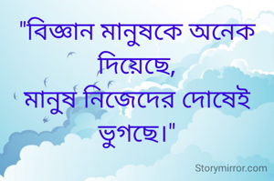 "বিজ্ঞান মানুষকে অনেক দিয়েছে,
মানুষ নিজেদের দোষেই ভুগছে।"