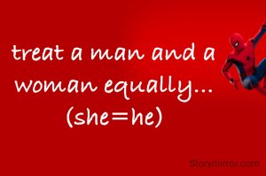 treat a man and a woman equally... (she=he)