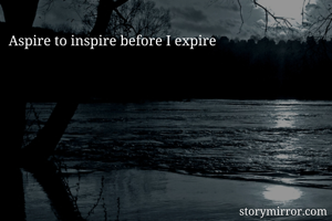 Aspire to inspire before I expire