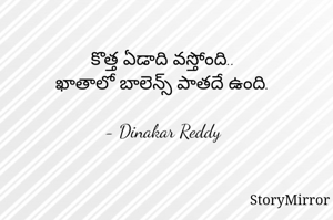 కొత్త ఏడాది వస్తోంది..
ఖాతాలో బాలెన్స్ పాతదే ఉంది.

- Dinakar Reddy