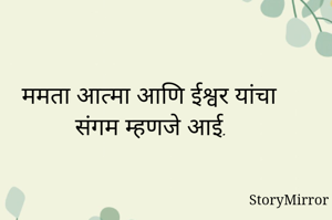 ममता आत्मा आणि ईश्वर यांचा संगम म्हणजे आई. 