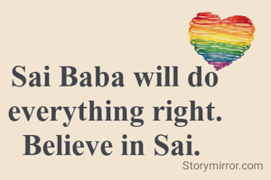 Sai Baba will do everything right. Believe in Sai. 