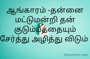 ஆங்காரம் -தன்னை மட்டுமன்றி தன் குடும்பத்தையும் சேர்த்து அழித்து விடும் 