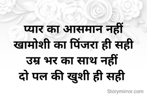  
प्यार का आसमान नहीं
 खामोशी का पिंजरा ही सही 
उम्र भर का साथ नहीं 
दो पल की खुशी ही सही 







